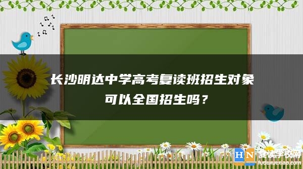 长沙明达中学高考复读班招生对象 可以全国招生吗？