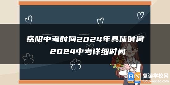 岳阳中考时间2024年具体时间 2024中考详细时间