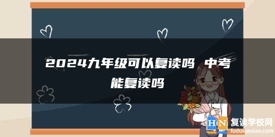2024九年级可以复读吗 中考能复读吗