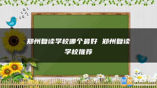 郑州复读学校哪个最好 郑州复读学校推荐