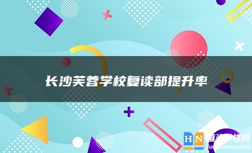 长沙芙蓉学校复读部提升率
