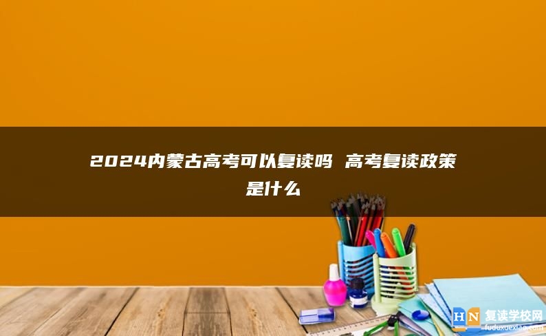 2024内蒙古高考可以复读吗 高考复读政策是什么