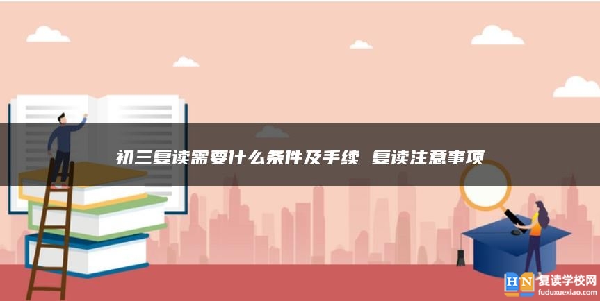 初三复读需要什么条件及手续 复读注意事项