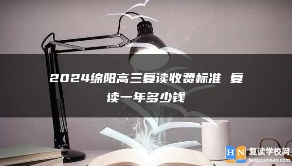 2024绵阳高三复读收费标准 复读一年多少钱