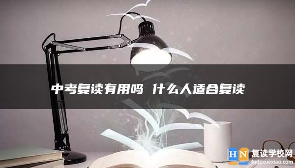 中考复读有用吗 什么人适合复读