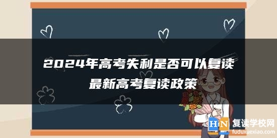 2024年高考失利是否可以复读 最新高考复读政策