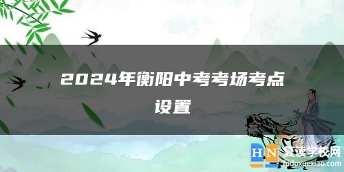 2024年衡阳中考考场考点设置