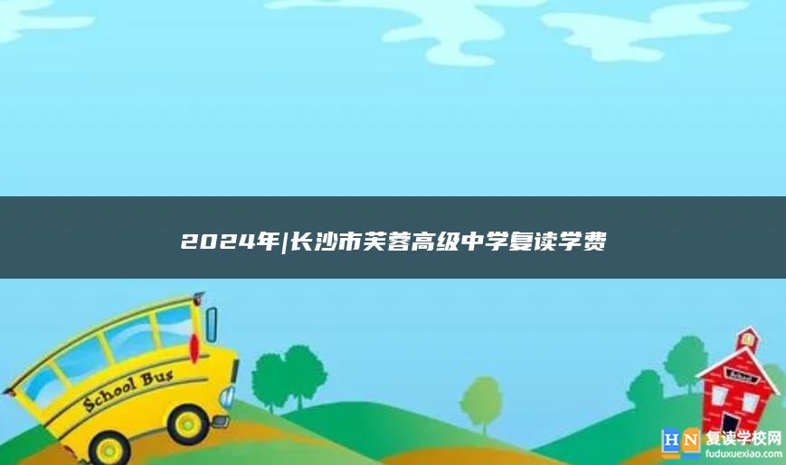 2024年|长沙市芙蓉高级中学复读学费