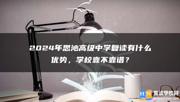 2024年思沁高级中学复读有什么优势，学校靠不靠谱？