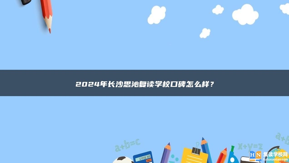 2024年长沙思沁复读学校口碑怎么样？