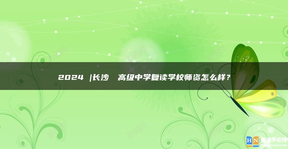 2024 |长沙珺琟高级中学复读学校师资怎么样？