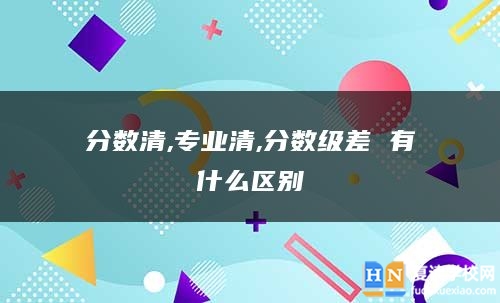 分数清,专业清,分数级差 有什么区别