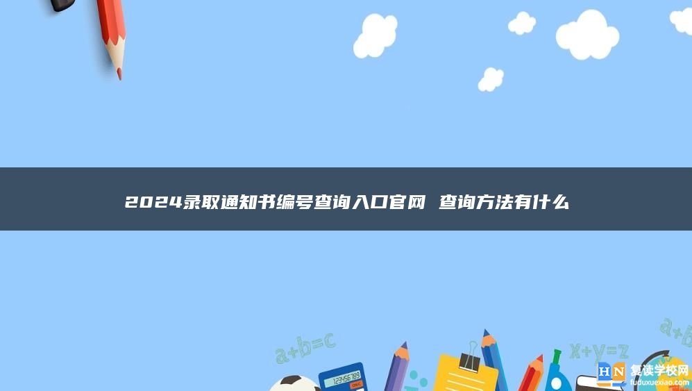 2024录取通知书编号查询入口官网 查询方法有什么