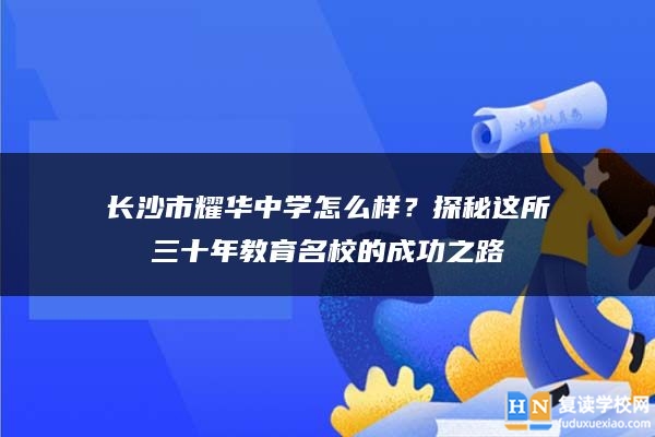 长沙市耀华中学怎么样？探秘这所三十年教育名校的成功之路