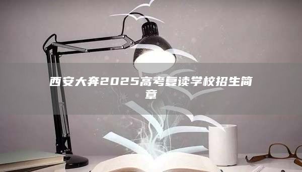 西安大奔2025高考复读学校招生简章