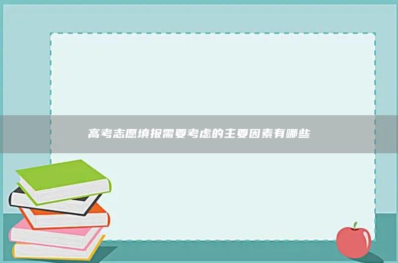 高考志愿填报需要考虑的主要因素有哪些