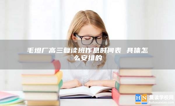毛坦厂高三复读班作息时间表 具体怎么安排的
