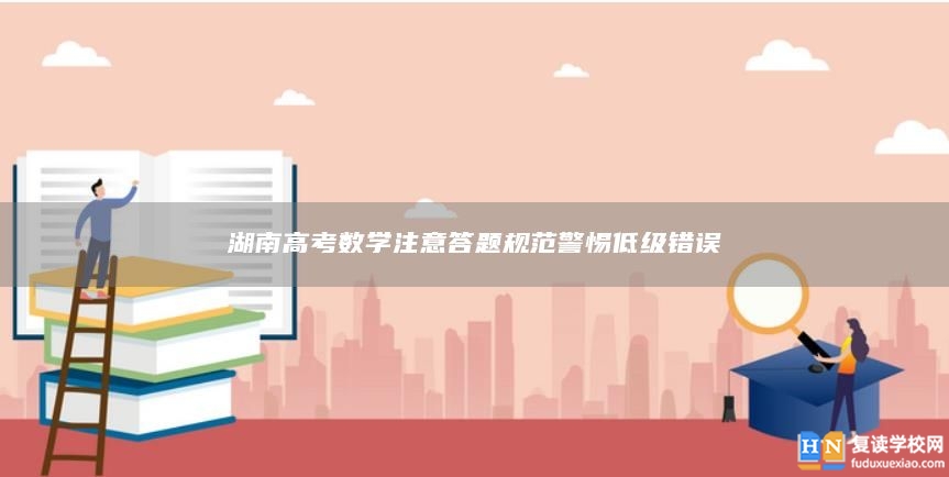 湖南高考数学注意答题规范警惕低级错误