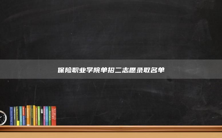 保险职业学院单招二志愿录取名单