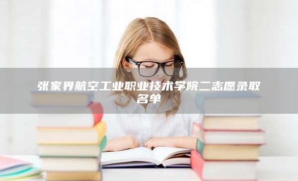 张家界航空工业职业技术学院二志愿录取名单