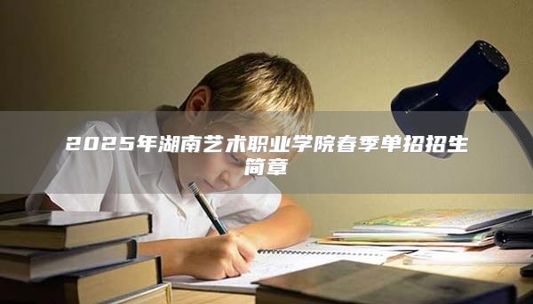2025年湖南艺术职业学院春季单招招生简章