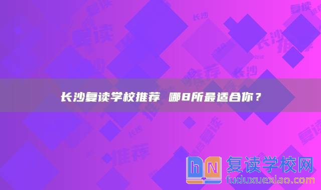 长沙复读学校推荐 哪8所最适合你？