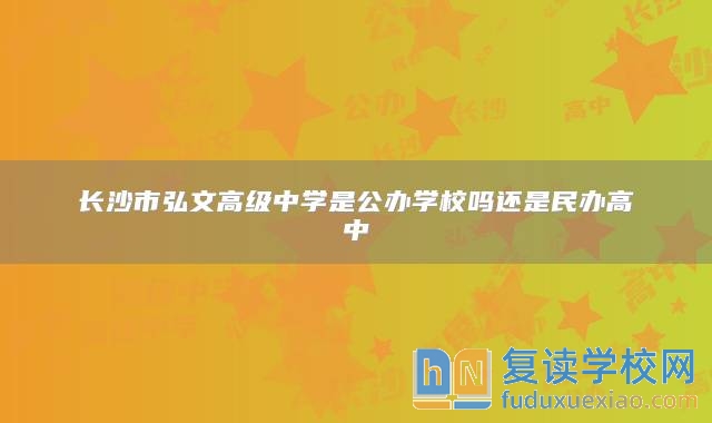 长沙市弘文高级中学是公办学校吗还是民办高中