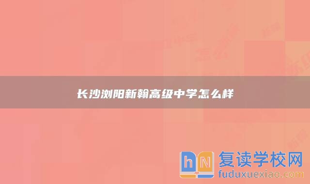 长沙浏阳新翰高级中学怎么样
