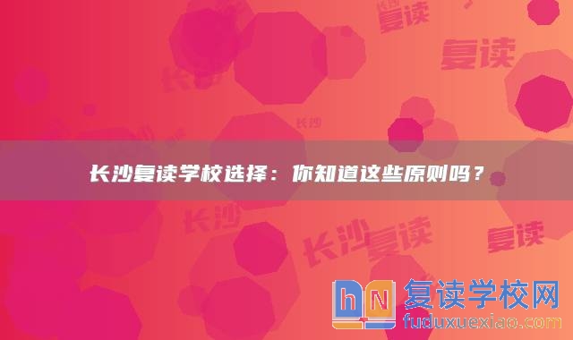 长沙复读学校选择：你知道这些原则吗？