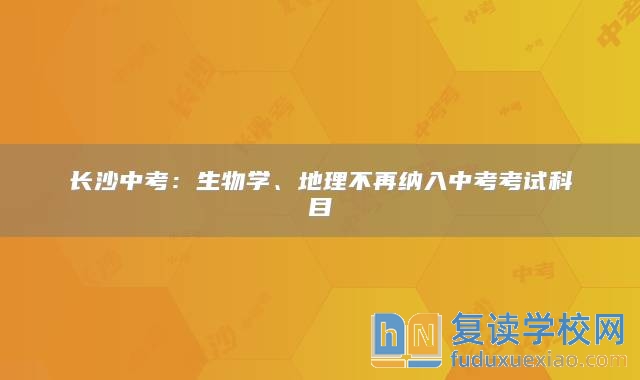 长沙中考：生物学、地理不再纳入中考考试科目