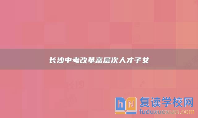 长沙中考改革高层次人才子女