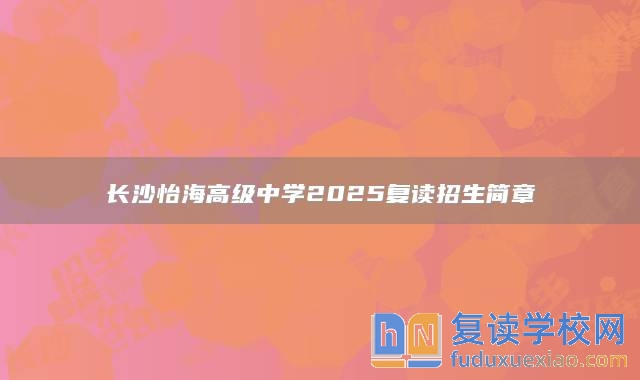 长沙怡海高级中学2025复读招生简章
