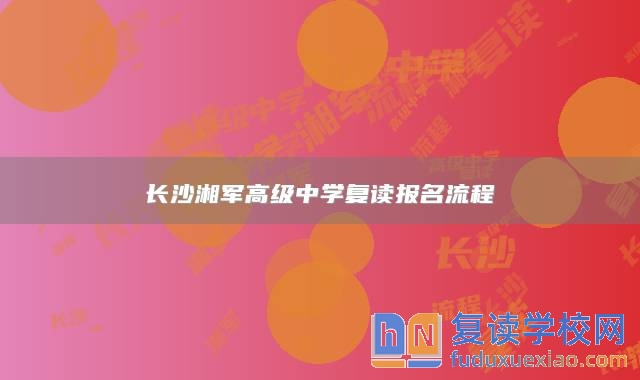 长沙湘军高级中学复读报名流程