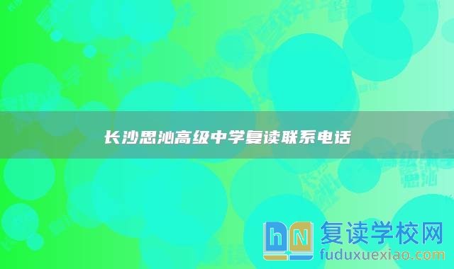 长沙思沁高级中学复读联系电话