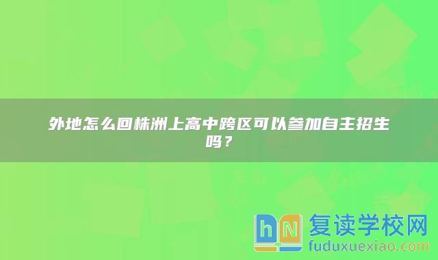 外地怎么回株洲上高中跨区可以参加自主招生吗？