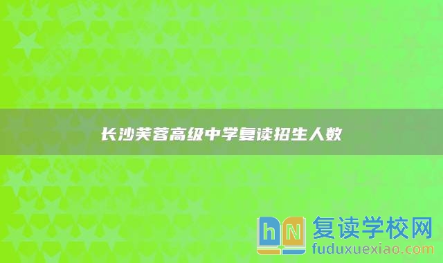 长沙芙蓉高级中学复读招生人数