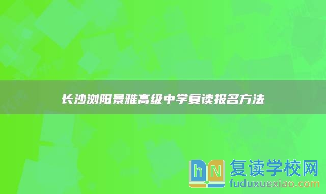 长沙浏阳景雅高级中学复读报名方法