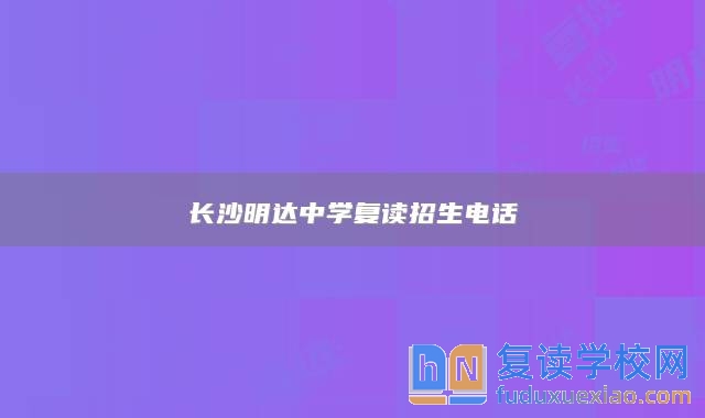 长沙明达中学复读招生电话