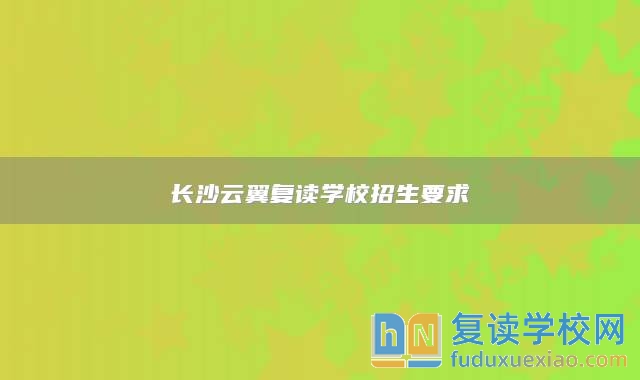 长沙云翼复读学校招生要求