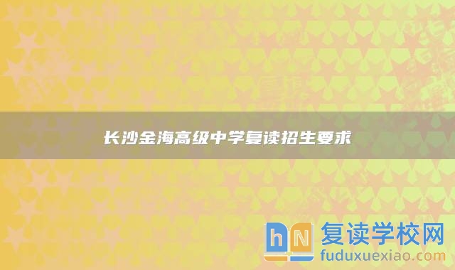 长沙金海高级中学复读招生要求