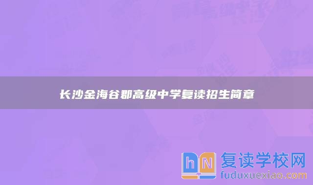 长沙金海谷郡高级中学复读招生简章