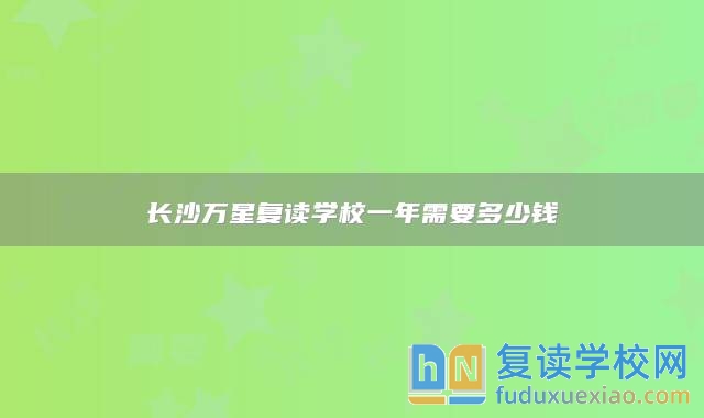 长沙万星复读学校一年需要多少钱