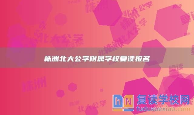 株洲北大公学附属学校复读报名