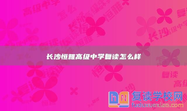 长沙恒雅高级中学复读怎么样