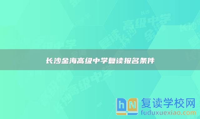 长沙金海高级中学复读报名条件
