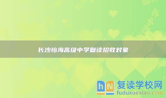 长沙怡海高级中学复读招收对象