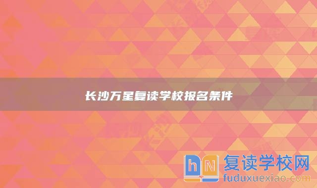 长沙万星复读学校报名条件