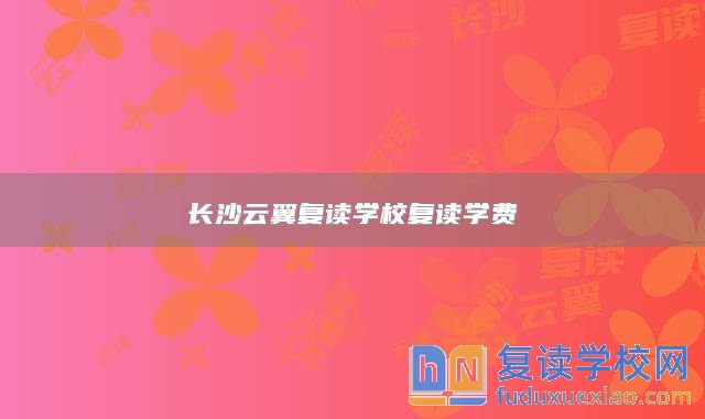 长沙云翼复读学校复读学费