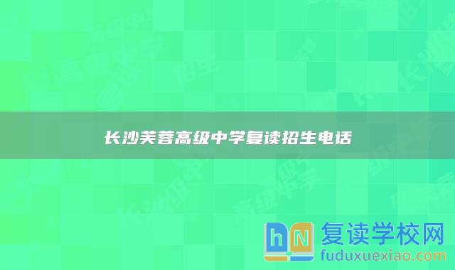 长沙芙蓉高级中学复读招生电话