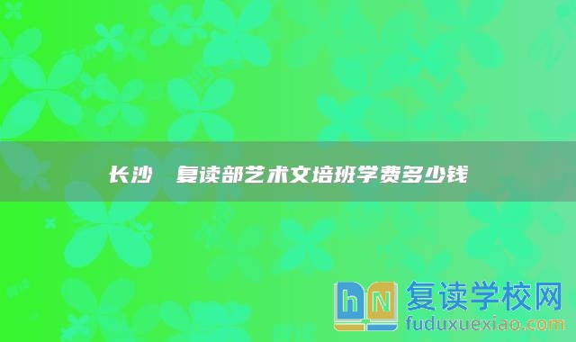 长沙珺琟复读部艺术文培班学费多少钱